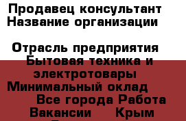 Продавец-консультант › Название организации ­ Inventive Retail Group › Отрасль предприятия ­ Бытовая техника и электротовары › Минимальный оклад ­ 80 000 - Все города Работа » Вакансии   . Крым,Бахчисарай